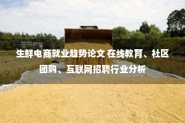 生鲜电商就业趋势论文 在线教育、社区团购、互联网招聘行业分析