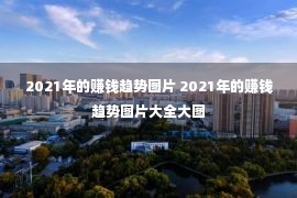 2021年的赚钱趋势图片 2021年的赚钱趋势图片大全大图