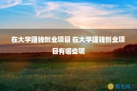 在大学赚钱创业项目 在大学赚钱创业项目有哪些呢