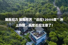 雏鹰视力 雏鹰视界 “近视12000度”冲上热搜，高度近视注意了！