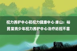 视力养护中心和视力健康中心 唐山：裕民堂青少年视力养护中心治疗近视不靠谱＿综合新闻＿唐山环渤海新闻网