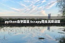 python自学题目 Scrapy爬虫高级话题