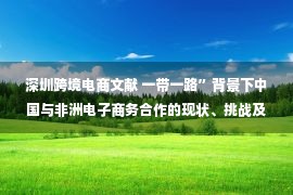 深圳跨境电商文献 一带一路”背景下中国与非洲电子商务合作的现状、挑战及对策