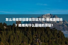 怎么寻找项目赚钱项目方向:地推赚钱吗？地推有什么赚钱的项目？