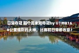 日常夺冠 那个周末刚夺冠by UTMB168公里组别的大神，比赛和日常都咋穿？