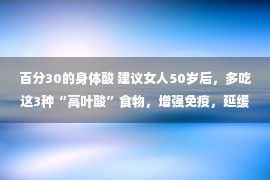 百分30的身体酸 建议女人50岁后，多吃这3种“高叶酸”食物，增强免疫，延缓衰老