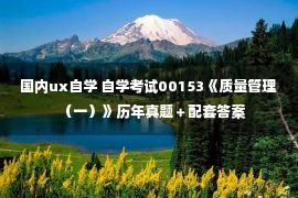 国内ux自学 自学考试00153《质量管理（一）》历年真题＋配套答案