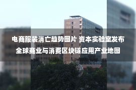 电商服装消亡趋势图片 资本实验室发布全球商业与消费区块链应用产业地图