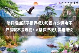 怎样增加孩子眼界视力和视力 少用电子产品就不会近视？8条保护视力实用建议告诉孩子！