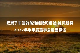 积累了丰富的防治经验和经验:诚邦股份2022年半年度董事会经营评述