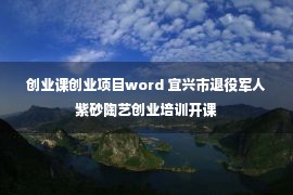 创业课创业项目word 宜兴市退役军人紫砂陶艺创业培训开课