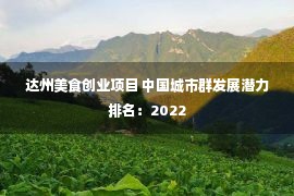 达州美食创业项目 中国城市群发展潜力排名：2022