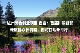 达州美食创业项目 官宣！首届川渝毗邻地区群众体育荟，即将在达州举行！