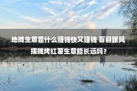 地摊生意靠什么赚钱快又赚钱 盲目跟风摆摊烤红薯生意能长远吗？