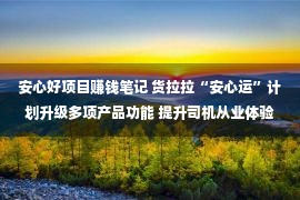 安心好项目赚钱笔记 货拉拉“安心运”计划升级多项产品功能 提升司机从业体验