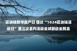 区块链数字资产日 倡议“1024区块链活动日”第三次系列活动全球联动全网直播21个分会场同步举行圆满落幕