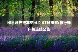 欧易账户被冻结图片 ST欧维客:银行账户被冻结公告