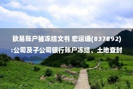 欧易账户被冻结文书 宏运通(837892):公司及子公司银行账户冻结、土地查封