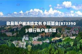 欧易账户被冻结文书 中延菌业(873390):银行账户被冻结