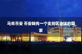 马克币安 币安转向一个支持区块链的国家