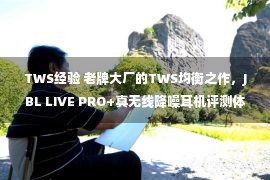 TWS经验 老牌大厂的TWS均衡之作，JBL LIVE PRO+真无线降噪耳机评测体验