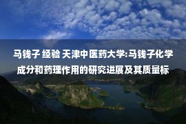 马钱子 经验 天津中医药大学:马钱子化学成分和药理作用的研究进展及其质量标志物（Q