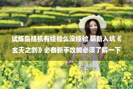 试炼岛挂机有经验么没经验 萌新入坑《玄天之剑》必备新手攻略必须了解一下