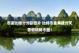 币安比特分分彩图片 比特币金典硬分叉带您玩转币圈！