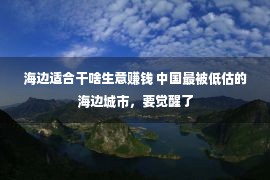 海边适合干啥生意赚钱 中国最被低估的海边城市，要觉醒了