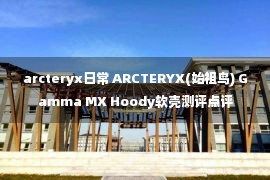 arcteryx日常 ARCTERYX(始祖鸟) Gamma MX Hoody软壳测评点评