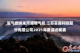 氢气微纳米河道曝气机 江苏富淼科技股分有限公司2021年度讲述概要