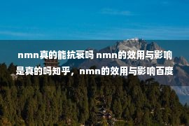 nmn真的能抗衰吗 nmn的效用与影响是真的吗知乎，nmn的效用与影响百度百科