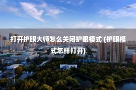 打开护眼大师怎么关闭护眼模式 (护眼模式怎样打开)