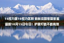 15视力跟10视力区别 蚂蚁庄园答题答案最新10月15日今日！护眼灯能不能有效预防近视！