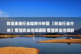 创业未来行业趋势分析图 【创业行业分析】智慧农业市场调研 智慧农业市场前景展望