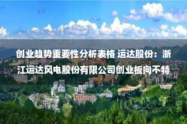 创业趋势重要性分析表格 运达股份：浙江运达风电股份有限公司创业板向不特定对象配股说明书（申报稿）