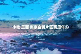 小吃 玉面 南京自贸片区两周年⑥