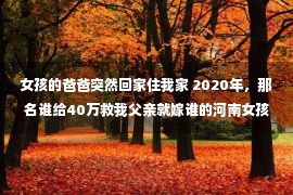 女孩的爸爸突然回家住我家 2020年，那名谁给40万救我父亲就嫁谁的河南女孩，结果怎样了？