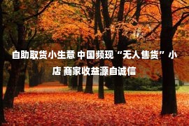 自助取货小生意 中国频现“无人售货”小店 商家收益源自诚信