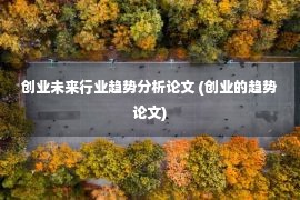 创业未来行业趋势分析论文 (创业的趋势论文)