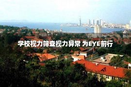 学校视力筛查视力异常 为EYE前行