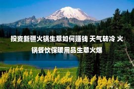 投资新疆火锅生意如何赚钱 天气转冷 火锅餐饮保暖用品生意火爆