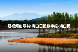 短视频创意书:海口日报数字报·海口网