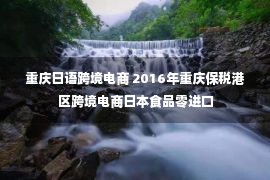 重庆日语跨境电商 2016年重庆保税港区跨境电商日本食品零进口