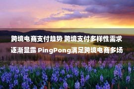 跨境电商支付趋势 跨境支付多样性需求逐渐显露 PingPong满足跨境电商多场景支付需求