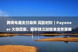 跨境电商支付趋势 高能时刻｜Payoneer 大咖莅临，解析独立站收单业务策略，通过海外本土服务助力商户加速业务增长！