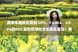 跨境电商地区限制 UPS、FedEx、USPS和DHL宣布暂停向华东地区发货！跨境电商日报