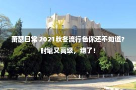 萧瑟日常 2021秋冬流行色你还不知道？时髦又高级，绝了！