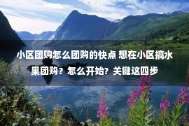 小区团购怎么团购的快点 想在小区搞水果团购？怎么开始？关键这四步