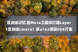 区块链记忆 前Meta工程师打造Layer1区块链Linera！获a16z领投600万美元融资